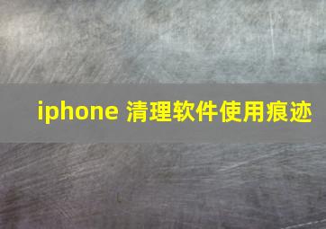 iphone 清理软件使用痕迹